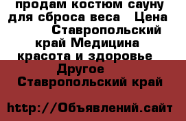 продам костюм_сауну для сброса веса › Цена ­ 400 - Ставропольский край Медицина, красота и здоровье » Другое   . Ставропольский край